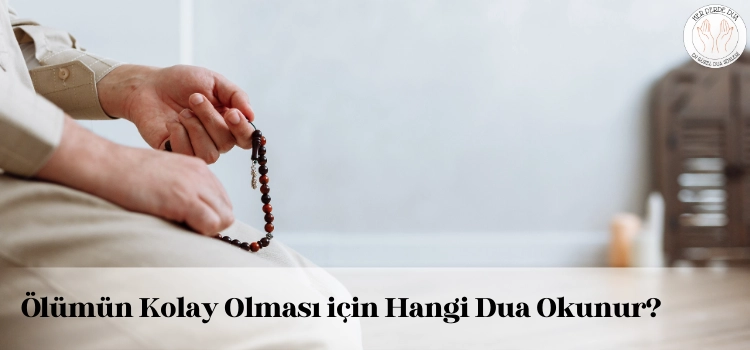 olumun kolay olmasi icin dua