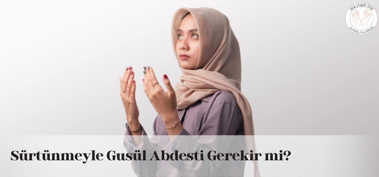 surtunmeyle gusul abdesti gerekir mi