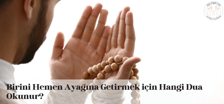 Birini hemen ayağına getirmek için dua